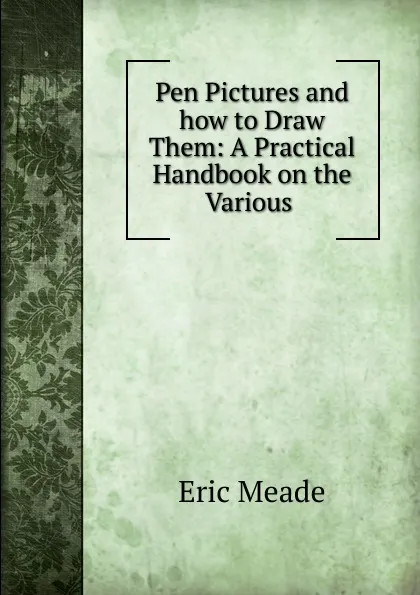 Обложка книги Pen Pictures and how to Draw Them: A Practical Handbook on the Various ., Eric Meade