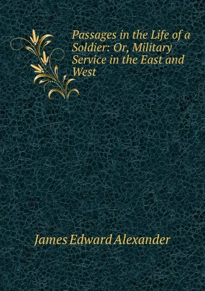 Обложка книги Passages in the Life of a Soldier: Or, Military Service in the East and West, James Edward Alexander