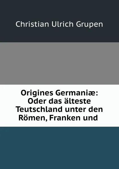 Обложка книги Origines Germaniae: Oder das alteste Teutschland unter den Romen, Franken und ., Christian Ulrich Grupen