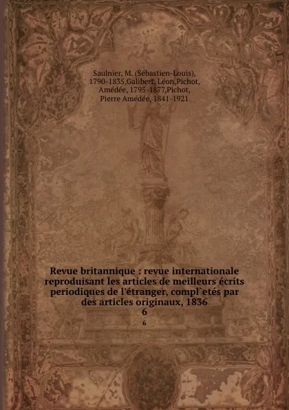 Обложка книги Revue britannique : revue internationale reproduisant les articles de meilleurs ecrits periodiques de l.etranger, compl.etes par des articles originaux, 1836. 6, Sébastien-Louis Saulnier