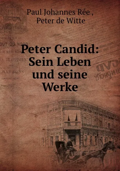 Обложка книги Peter Candid: Sein Leben und seine Werke, Paul Johannes Rée