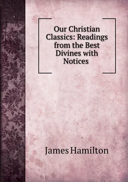 Обложка книги Our Christian Classics: Readings from the Best Divines with Notices ., James Hamilton