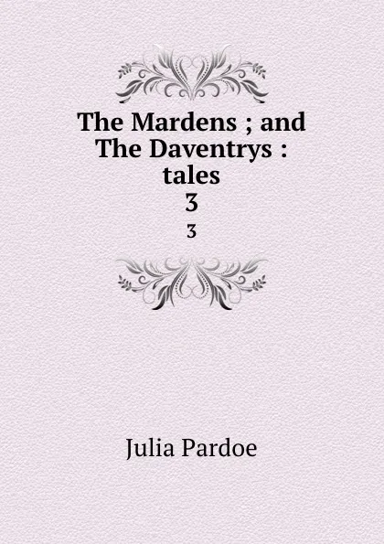 Обложка книги The Mardens ; and The Daventrys : tales. 3, Julia Pardoe