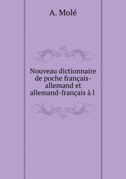 Обложка книги Nouveau dictionnaire de poche francais-allemand et allemand-francais a l ., A. Molé