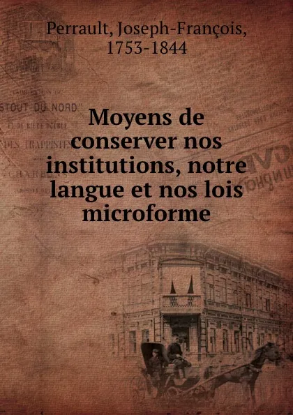 Обложка книги Moyens de conserver nos institutions, notre langue et nos lois microforme, Joseph-François Perrault