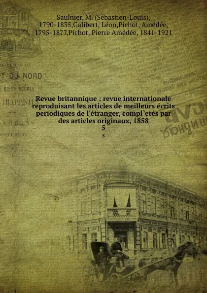 Обложка книги Revue britannique : revue internationale reproduisant les articles de meilleurs ecrits periodiques de l.etranger, compl.etes par des articles originaux, 1858. 5, Sébastien-Louis Saulnier