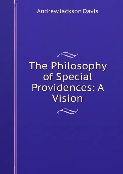 Обложка книги The Philosophy of Special Providences: A Vision, Andrew Jackson Davis