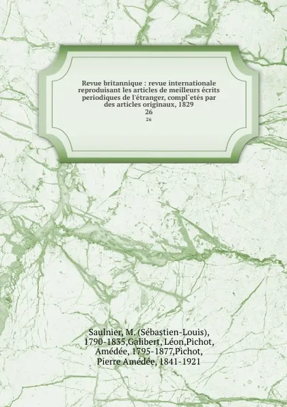 Обложка книги Revue britannique : revue internationale reproduisant les articles de meilleurs ecrits periodiques de l.etranger, compl.etes par des articles originaux, 1829. 26, Sébastien-Louis Saulnier