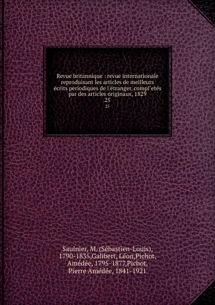 Обложка книги Revue britannique : revue internationale reproduisant les articles de meilleurs ecrits periodiques de l.etranger, compl.etes par des articles originaux, 1829. 25, Sébastien-Louis Saulnier