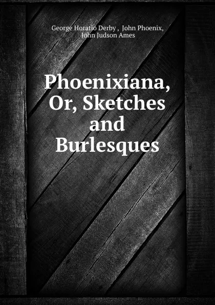 Обложка книги Phoenixiana, Or, Sketches and Burlesques, George Horatio Derby