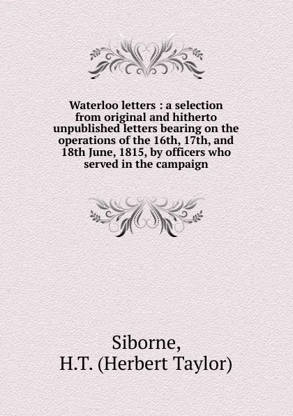 Обложка книги Waterloo letters : a selection from original and hitherto unpublished letters bearing on the operations of the 16th, 17th, and 18th June, 1815, by officers who served in the campaign, Herbert Taylor Siborne