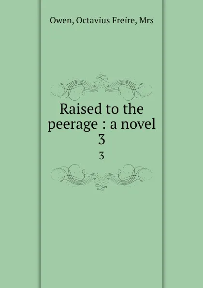 Обложка книги Raised to the peerage : a novel. 3, Octavius Freire Owen