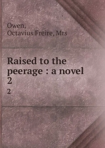 Обложка книги Raised to the peerage : a novel. 2, Octavius Freire Owen