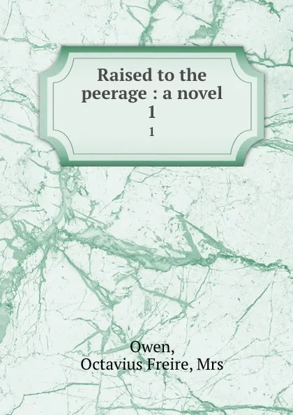 Обложка книги Raised to the peerage : a novel. 1, Octavius Freire Owen
