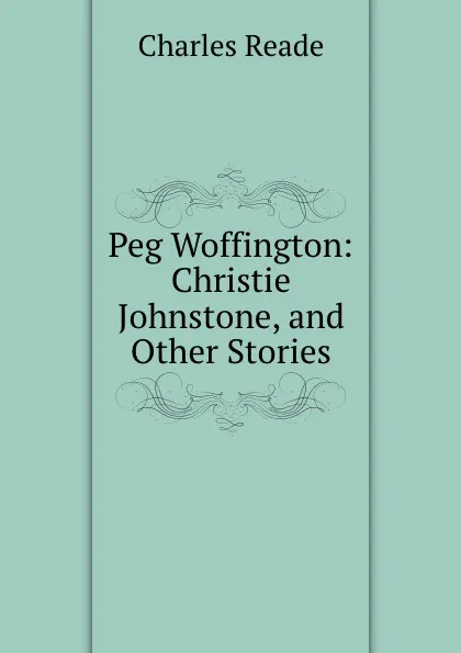 Обложка книги Peg Woffington: Christie Johnstone, and Other Stories, Charles Reade