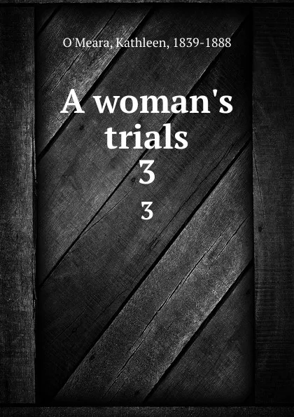 Обложка книги A woman.s trials. 3, Kathleen O'Meara