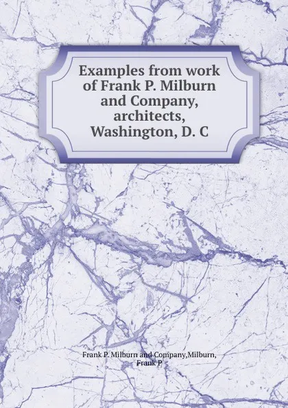 Обложка книги Examples from work of Frank P. Milburn and Company, architects, Washington, D. C, Frank P. Milburnmpany