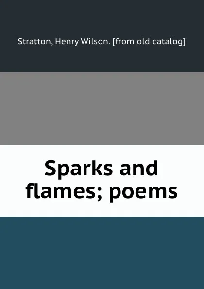 Обложка книги Sparks and flames; poems, Henry Wilson Stratton