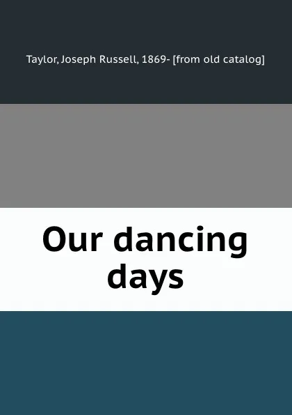 Обложка книги Our dancing days, Joseph Russell Taylor