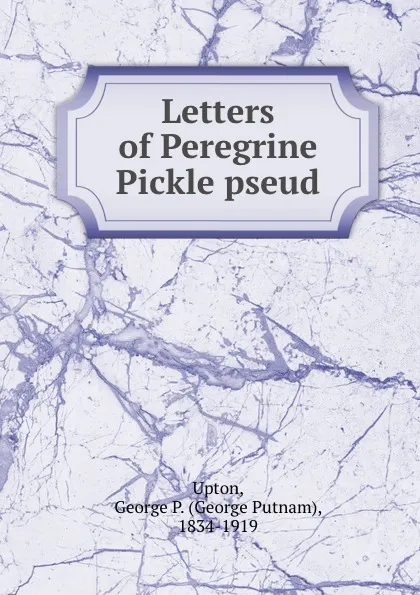 Обложка книги Letters of Peregrine Pickle pseud, George Putnam Upton