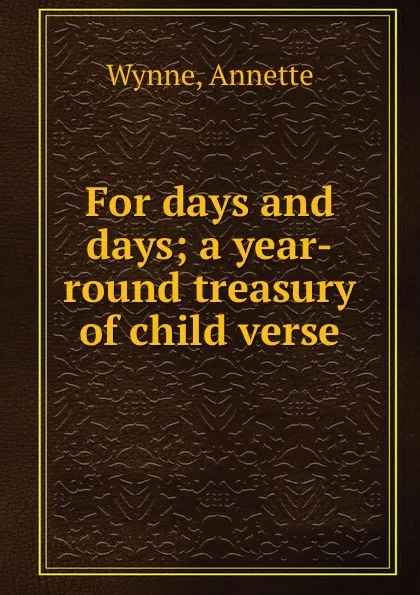 Обложка книги For days and days; a year-round treasury of child verse, Annette Wynne