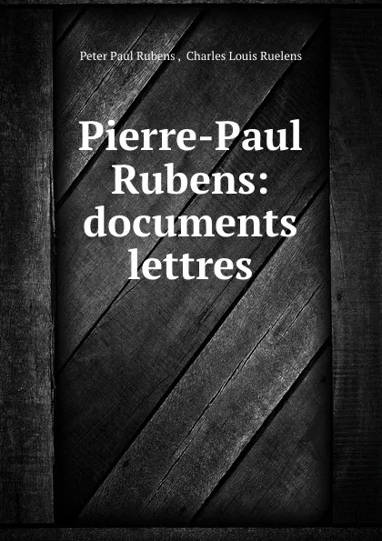 Обложка книги Pierre-Paul Rubens: documents . lettres, Peter Paul Rubens