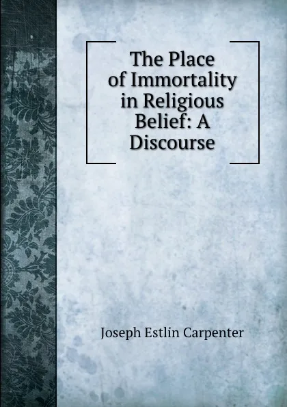 Обложка книги The Place of Immortality in Religious Belief: A Discourse, Joseph Estlin Carpenter