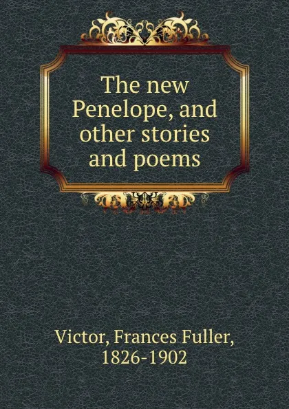 Обложка книги The new Penelope, and other stories and poems., Frances Fuller Victor