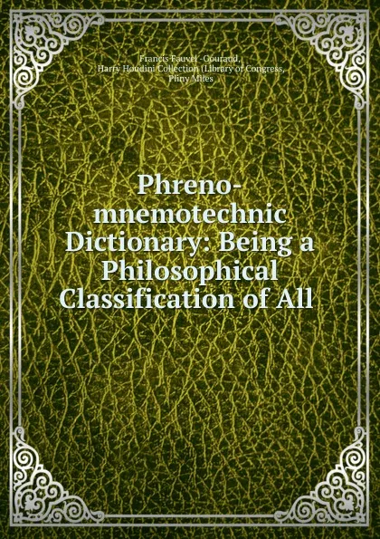 Обложка книги Phreno-mnemotechnic Dictionary: Being a Philosophical Classification of All ., Francis Fauvel Gouraud