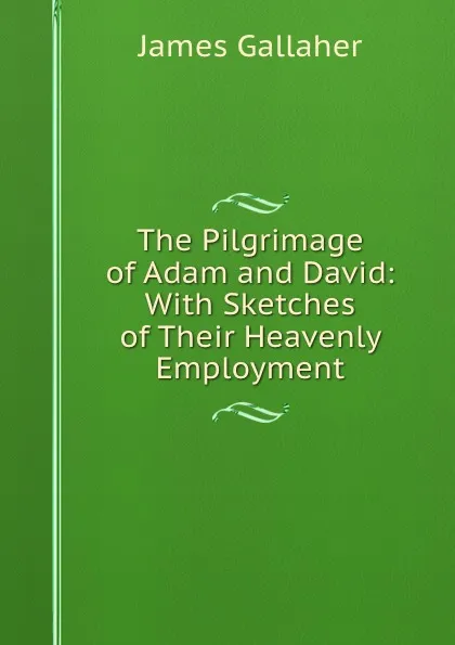 Обложка книги The Pilgrimage of Adam and David: With Sketches of Their Heavenly Employment, James Gallaher