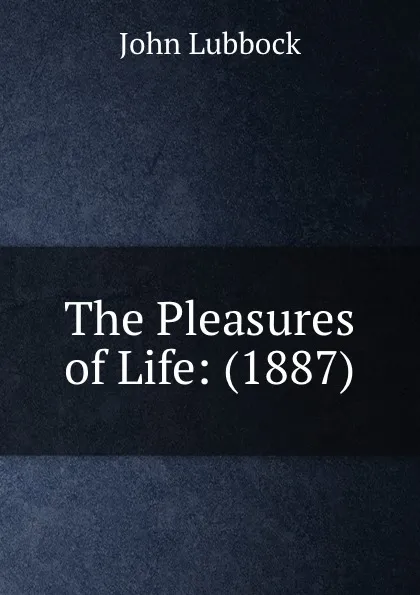 Обложка книги The Pleasures of Life: (1887), John Lubbock