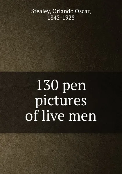 Обложка книги 130 pen pictures of live men, Orlando Oscar Stealey