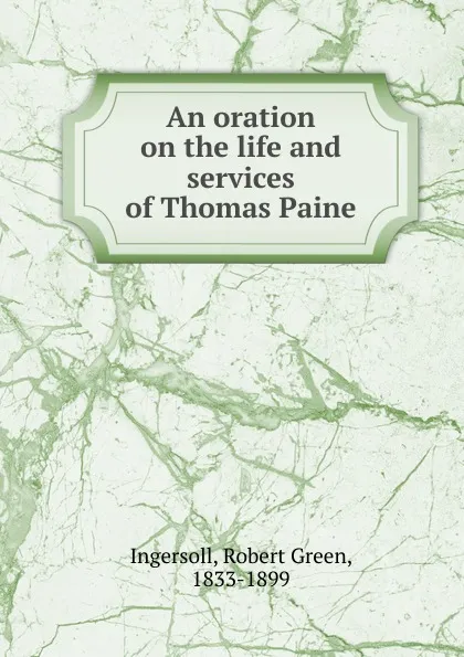 Обложка книги An oration on the life and services of Thomas Paine, Robert Green Ingersoll
