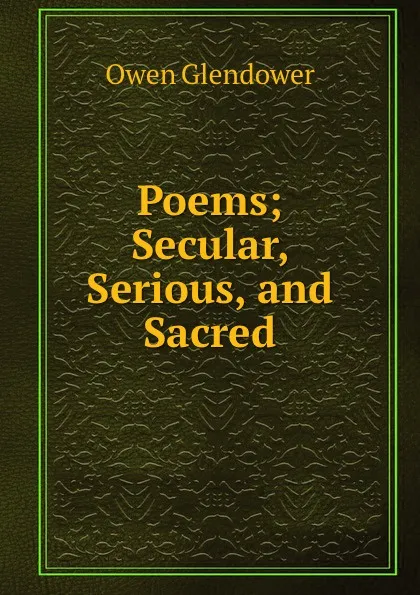 Обложка книги Poems; Secular, Serious, and Sacred, Owen Glendower