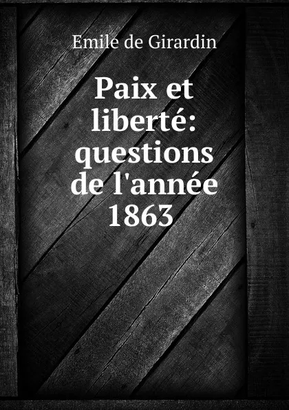 Обложка книги Paix et liberte: questions de l.annee 1863 ., Emile de Girardin