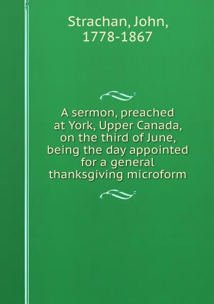 Обложка книги A sermon, preached at York, Upper Canada, on the third of June, being the day appointed for a general thanksgiving microform, John Strachan