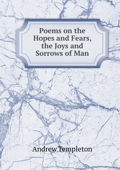 Обложка книги Poems on the Hopes and Fears, the Joys and Sorrows of Man, Andrew Templeton