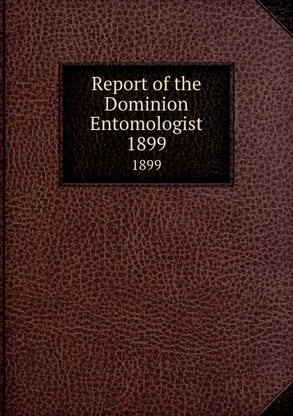 Обложка книги Report of the Dominion Entomologist. 1899, Canada. Dept. of Agriculture. Entomology Research Institute