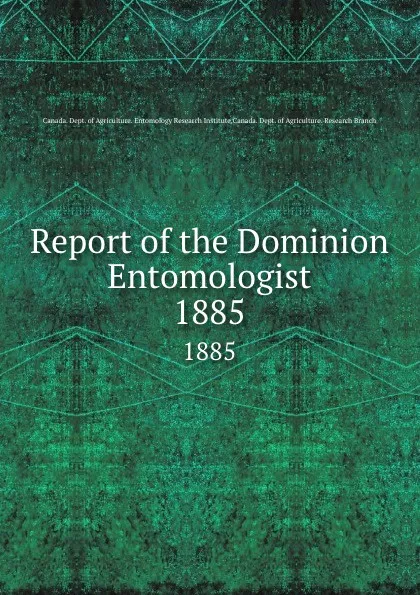 Обложка книги Report of the Dominion Entomologist. 1885, Canada. Dept. of Agriculture. Entomology Research Institute