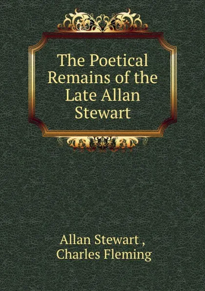 Обложка книги The Poetical Remains of the Late Allan Stewart, Allan Stewart