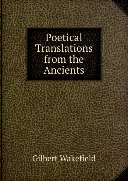 Обложка книги Poetical Translations from the Ancients, Gilbert Wakefield