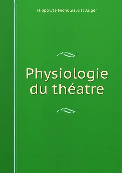 Обложка книги Physiologie du theatre, Hippolyte Nicholas Just Auger