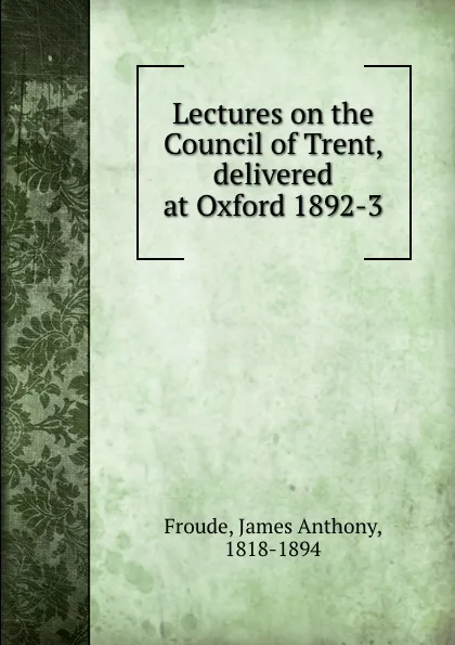Обложка книги Lectures on the Council of Trent, delivered at Oxford 1892-3, James Anthony Froude