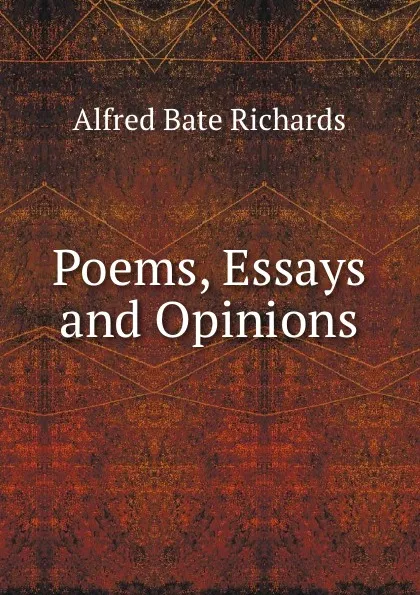 Обложка книги Poems, Essays and Opinions, Alfred Bate Richards