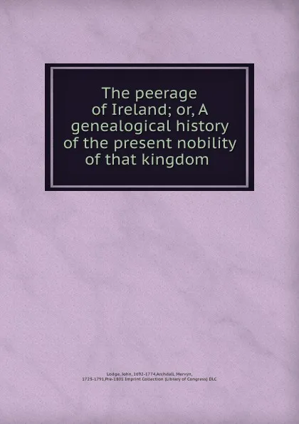 Обложка книги The peerage of Ireland; or, A genealogical history of the present nobility of that kingdom, John Lodge