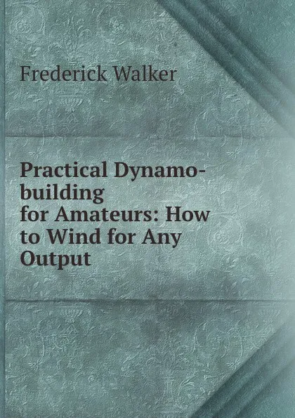 Обложка книги Practical Dynamo-building for Amateurs: How to Wind for Any Output, Frederick Walker