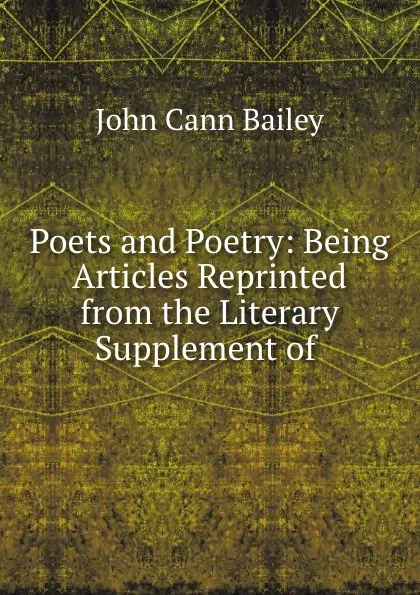 Обложка книги Poets and Poetry: Being Articles Reprinted from the Literary Supplement of ., John Cann Bailey