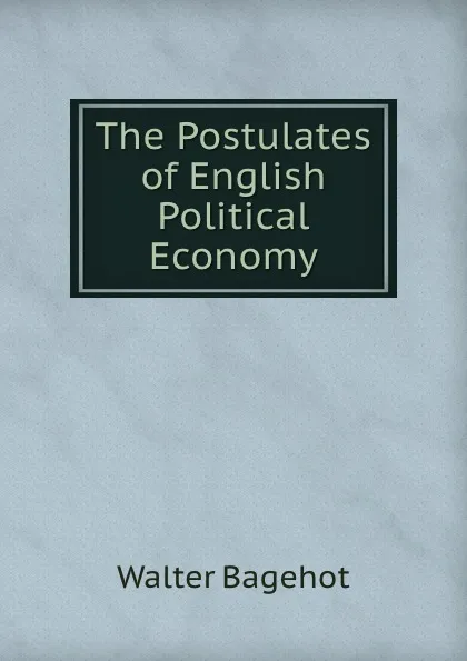 Обложка книги The Postulates of English Political Economy, Walter Bagehot