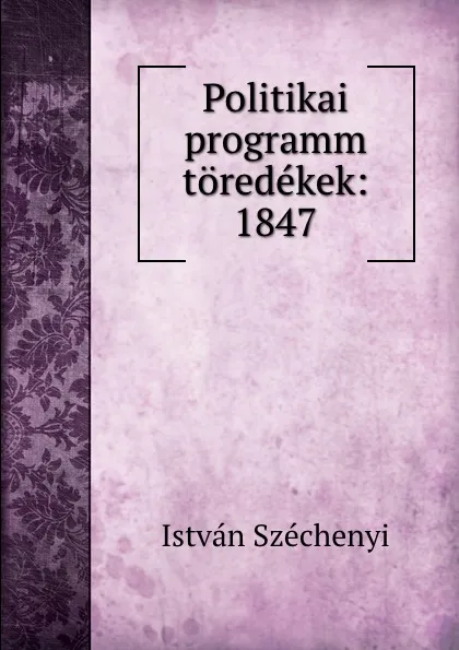 Обложка книги Politikai programm toredekek: 1847, István Széchenyi