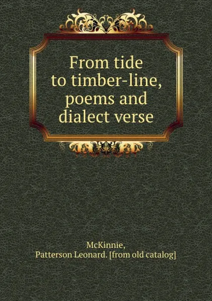 Обложка книги From tide to timber-line, poems and dialect verse, Patterson Leonard McKinnie